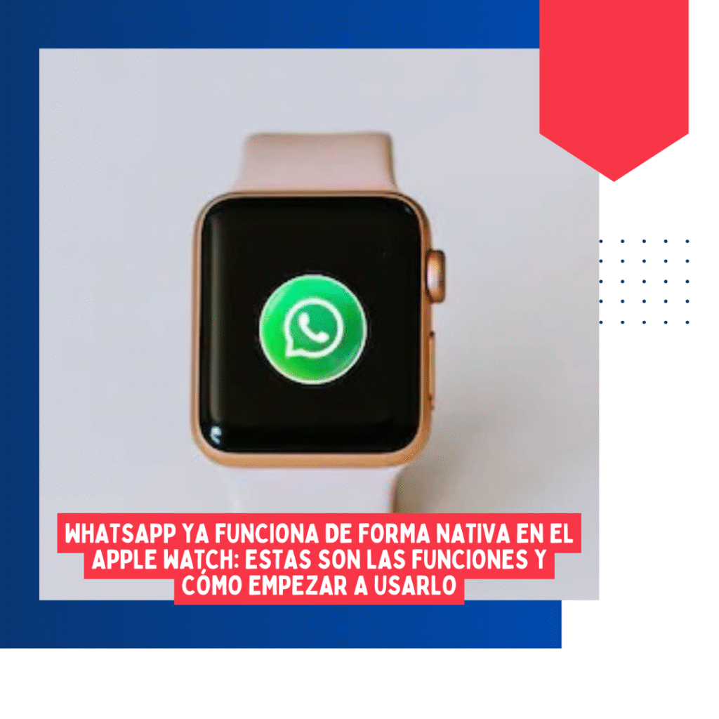 WhatsApp ya funciona de forma nativa en el Apple Watch: estas son las funciones y cómo empezar a usarlo