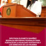 Diputada Elizabeth Ramírez respalda reformas federales para fortalecer la igualdad sustantiva y los derechos de las mujeres