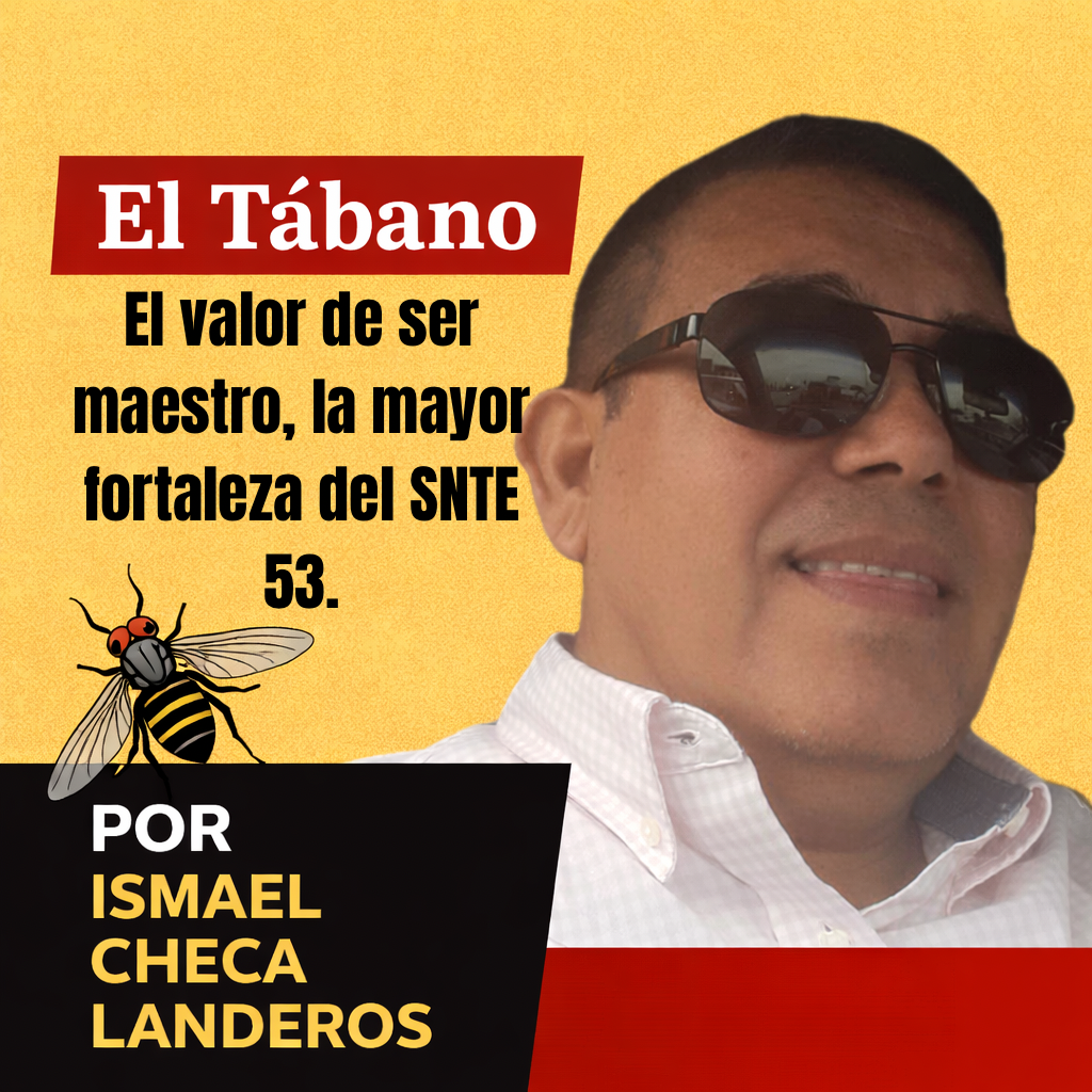 El valor de ser maestro, la mayor fortaleza del SNTE 53. EL TÁBANO …Por Ismael Checa Landeros.