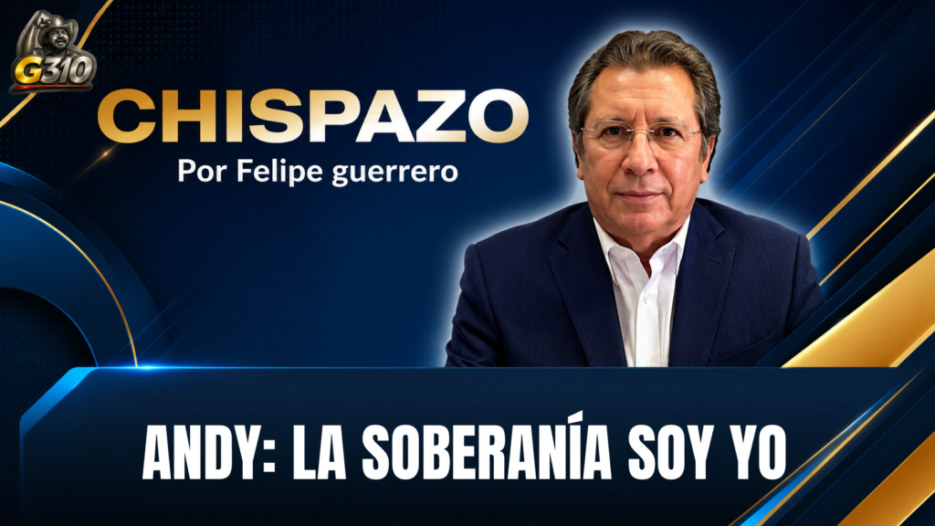 ANDY: LA SOBERANÍA SOY YO… CHISPAZO/Felipe Guerrero Bojórquez