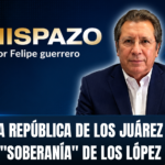 CHISPAZO / Felipe Guerrero Bojórquez … DE LA REPÚBLICA DE LOS JUÁREZ A LA “SOBERANÍA” DE LOS LÓPEZ