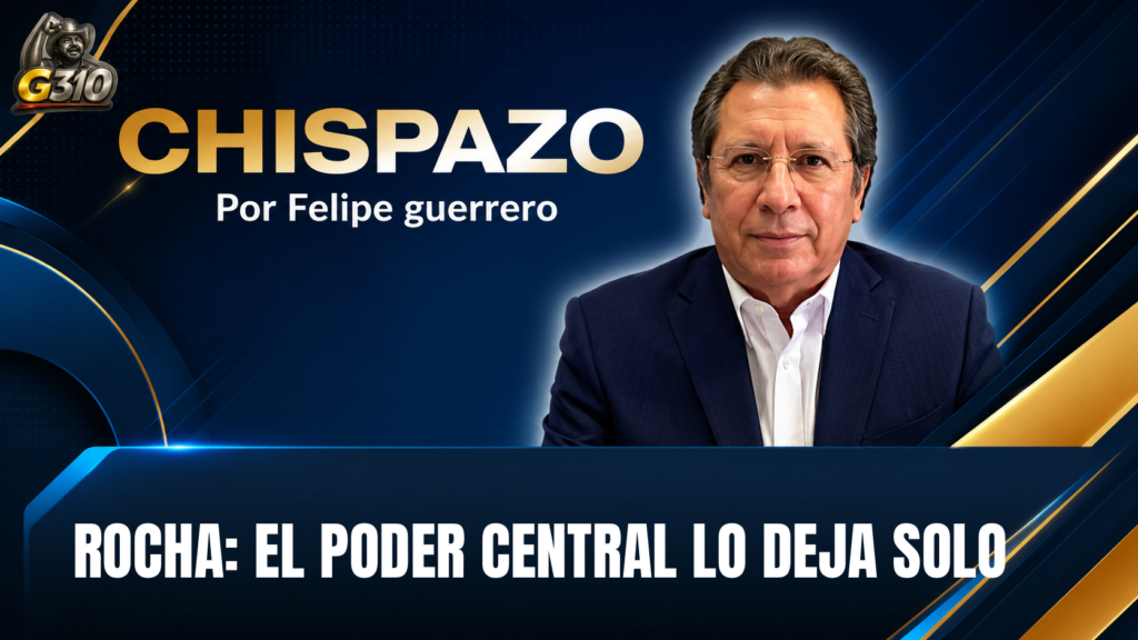 ROCHA: EL PODER CENTRAL LO DEJA SOLO CHISPAZO/Felipe Guerrero Bojórquez