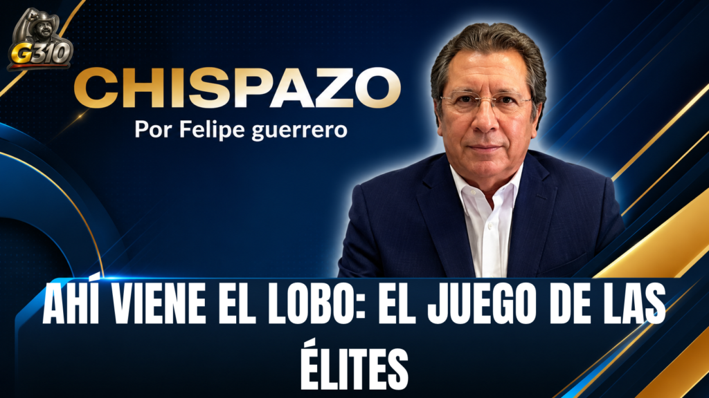 AHÍ VIENE EL LOBO: EL JUEGO DE LAS ÉLITES CHISPAZO/ Felipe Guerrero Bojórquez