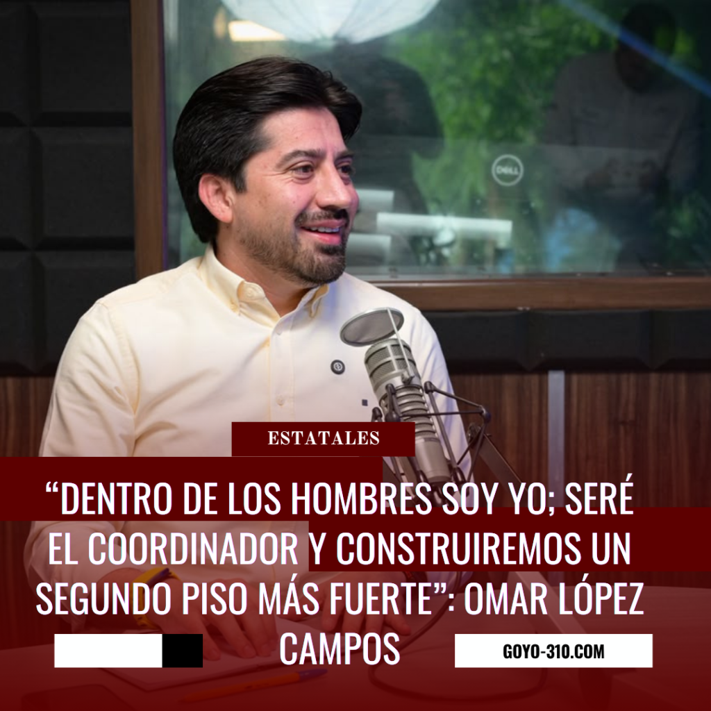 “Dentro de los hombres soy yo; seré el coordinador y construiremos un segundo piso más fuerte”: Omar López Campos
