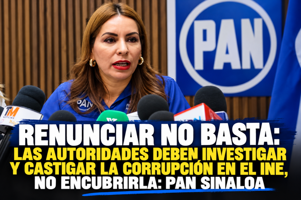 RENUNCIAR NO BASTA: LAS AUTORIDADES DEBEN INVESTIGAR Y CASTIGAR LA CORRUPCIÓN EN EL INE, NO ENCUBRIRLA: PAN SINALOA